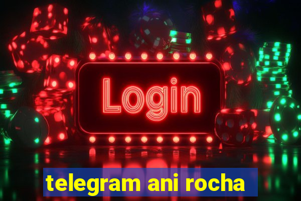 telegram ani rocha